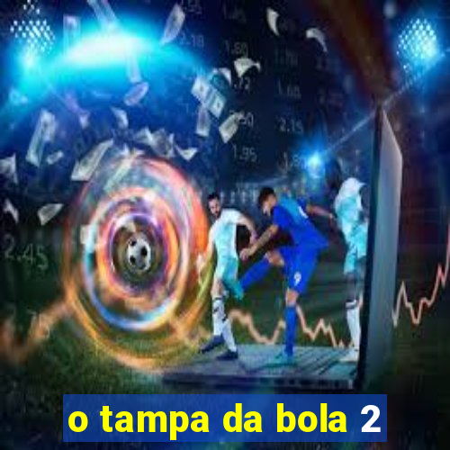 o tampa da bola 2